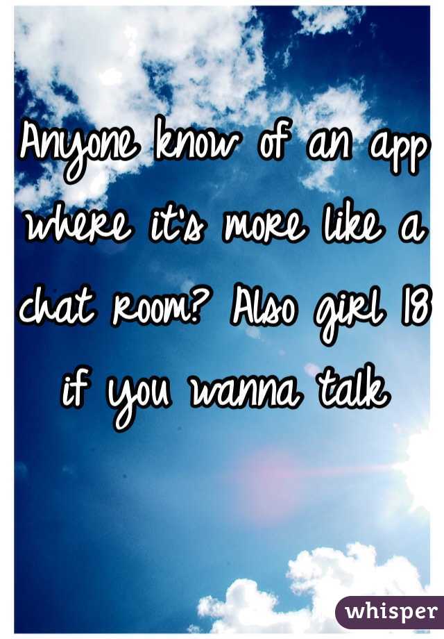 Anyone know of an app where it's more like a chat room? Also girl 18 if you wanna talk