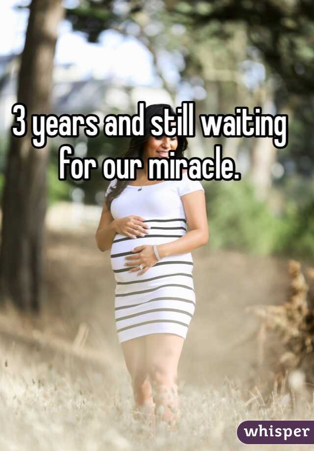 3 years and still waiting for our miracle. 
