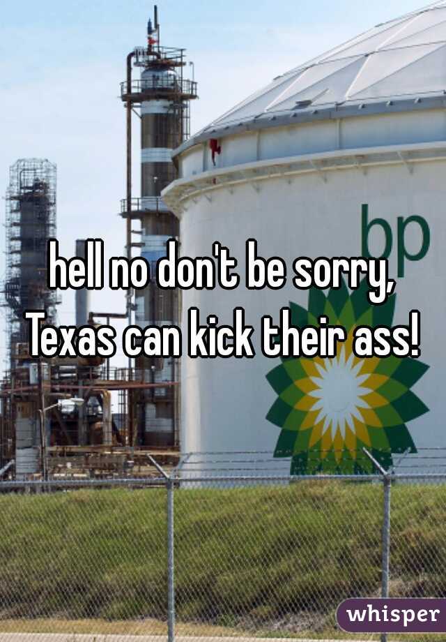 hell no don't be sorry, Texas can kick their ass! 