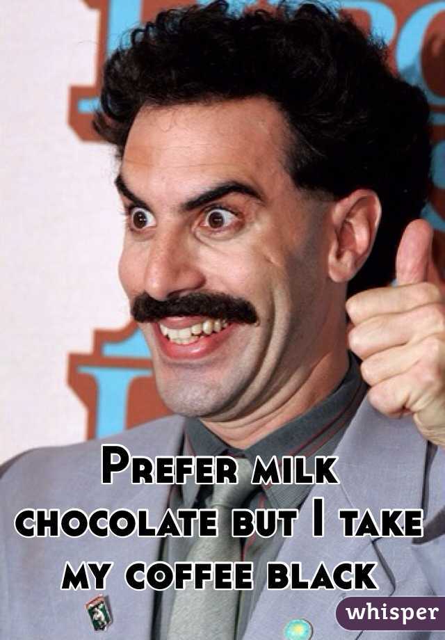 Prefer milk chocolate but I take my coffee black