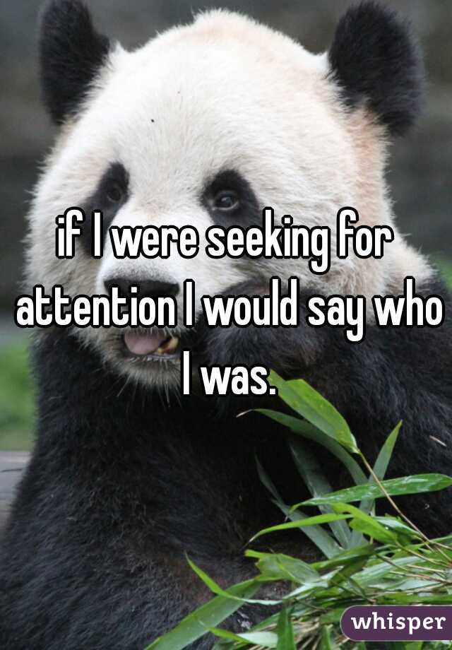 if I were seeking for attention I would say who I was.