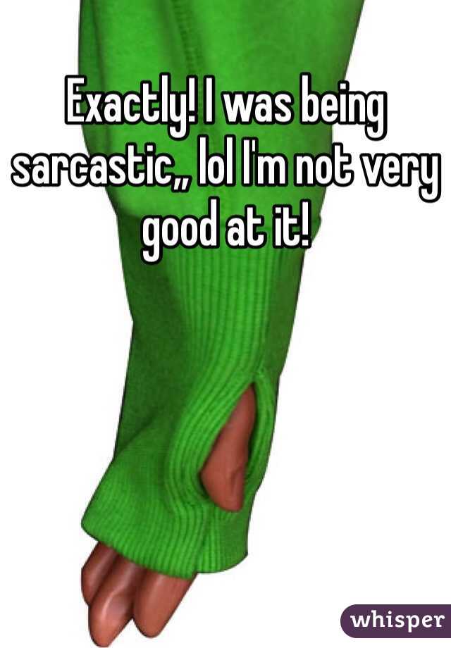 Exactly! I was being sarcastic,, lol I'm not very good at it! 