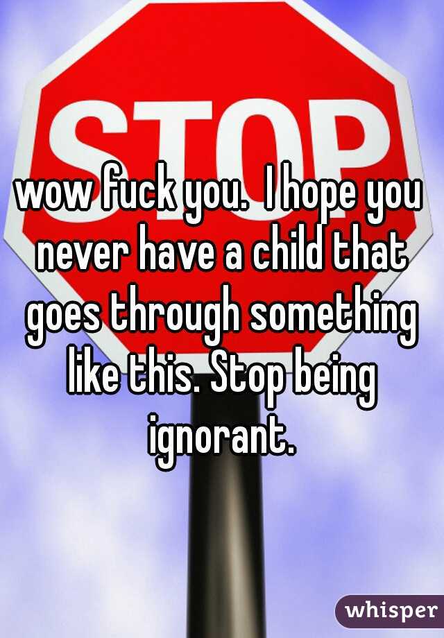 wow fuck you.  I hope you never have a child that goes through something like this. Stop being ignorant.