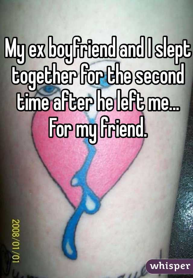 My ex boyfriend and I slept together for the second time after he left me...
For my friend.
