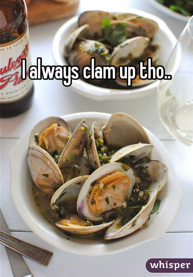 I always clam up tho..