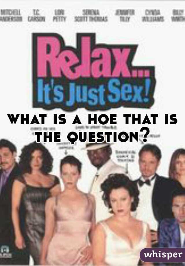 what is a hoe that is the question? 