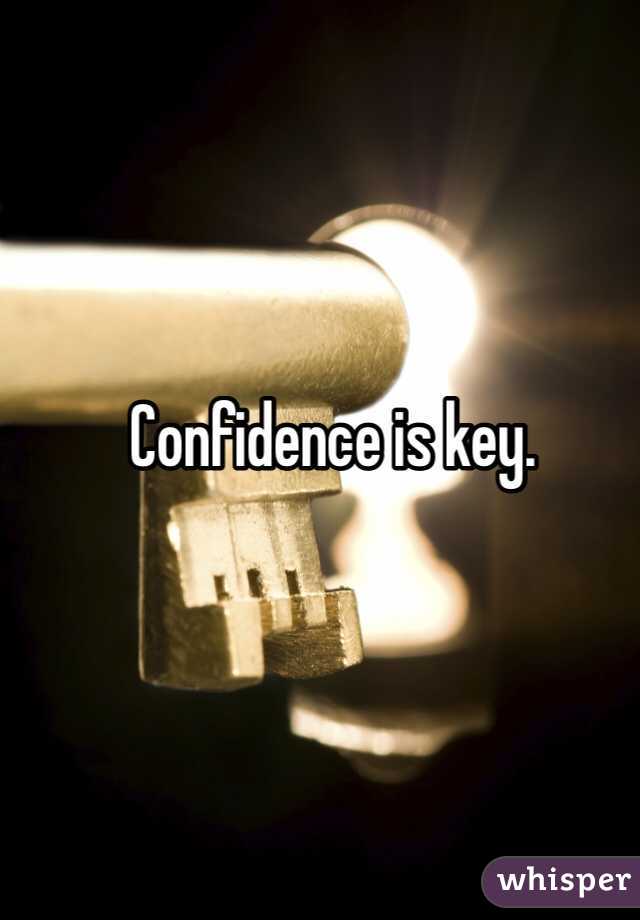Confidence is key.