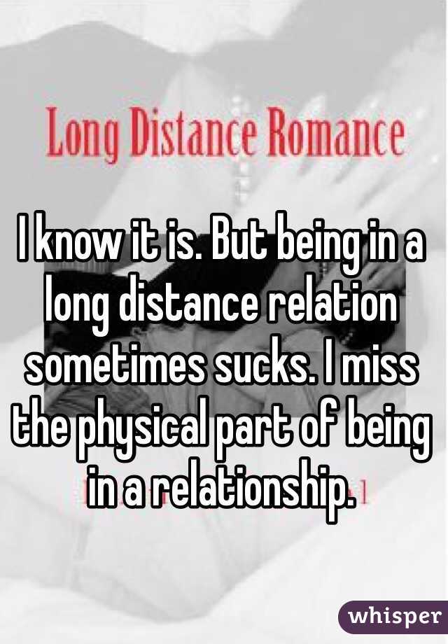 I know it is. But being in a long distance relation sometimes sucks. I miss the physical part of being in a relationship. 