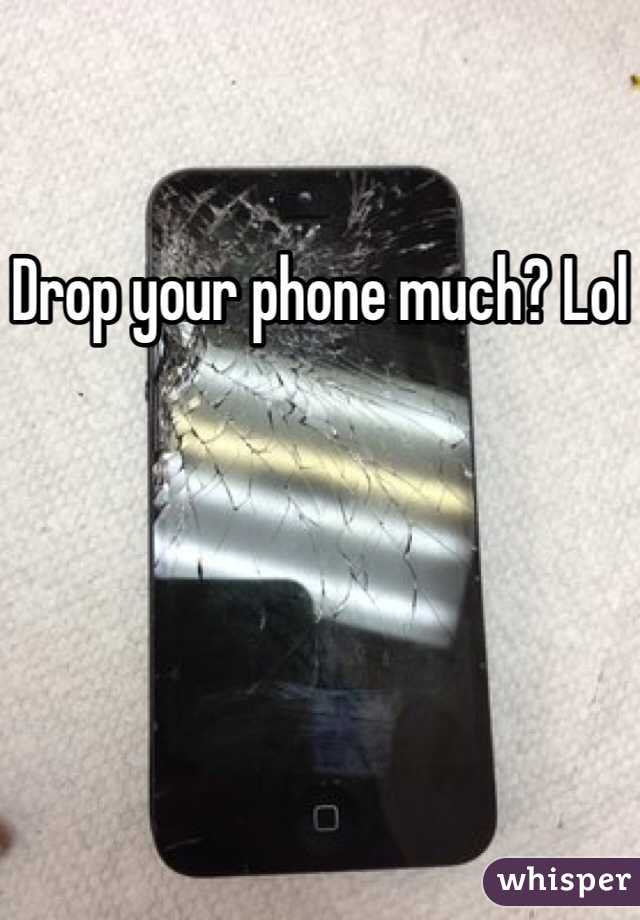 Drop your phone much? Lol
