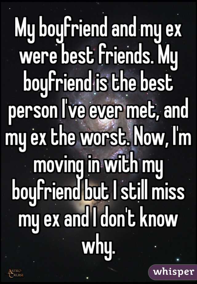 My boyfriend and my ex were best friends. My boyfriend is the best person I've ever met, and my ex the worst. Now, I'm moving in with my boyfriend but I still miss my ex and I don't know why.