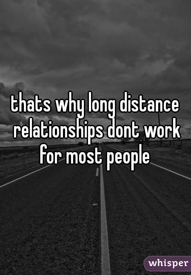 thats why long distance relationships dont work for most people 
