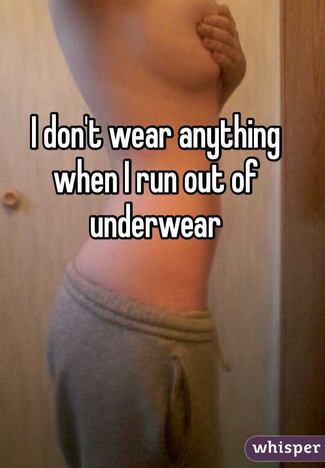 I don't wear anything when I run out of underwear