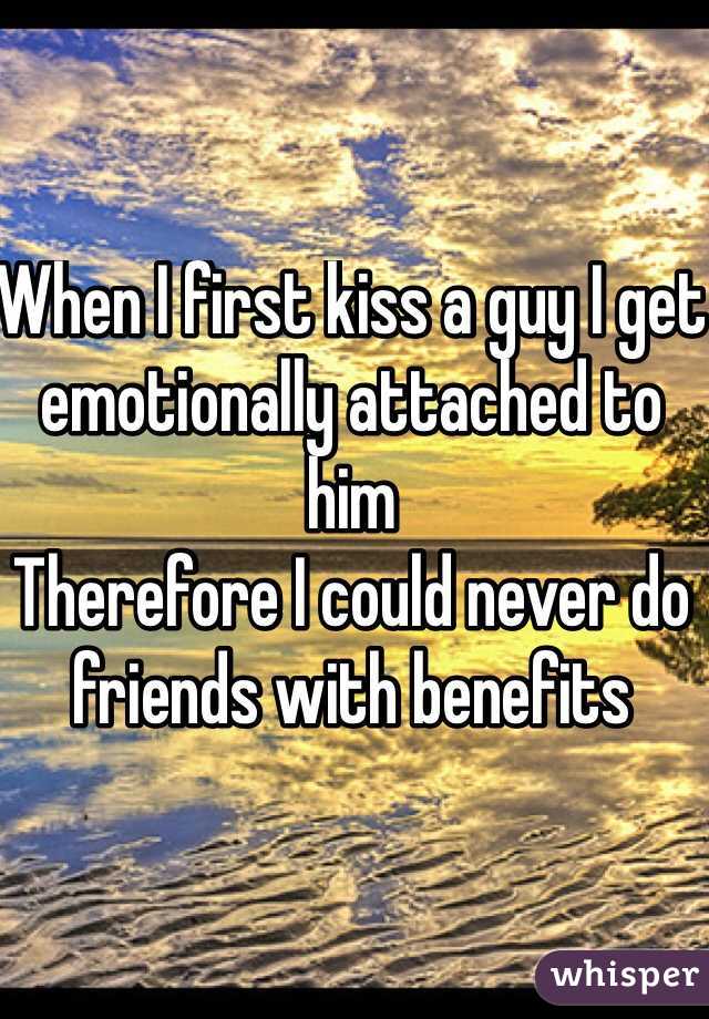 When I first kiss a guy I get emotionally attached to him
Therefore I could never do friends with benefits 