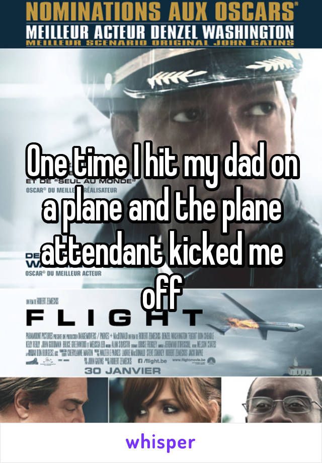 One time I hit my dad on a plane and the plane attendant kicked me off