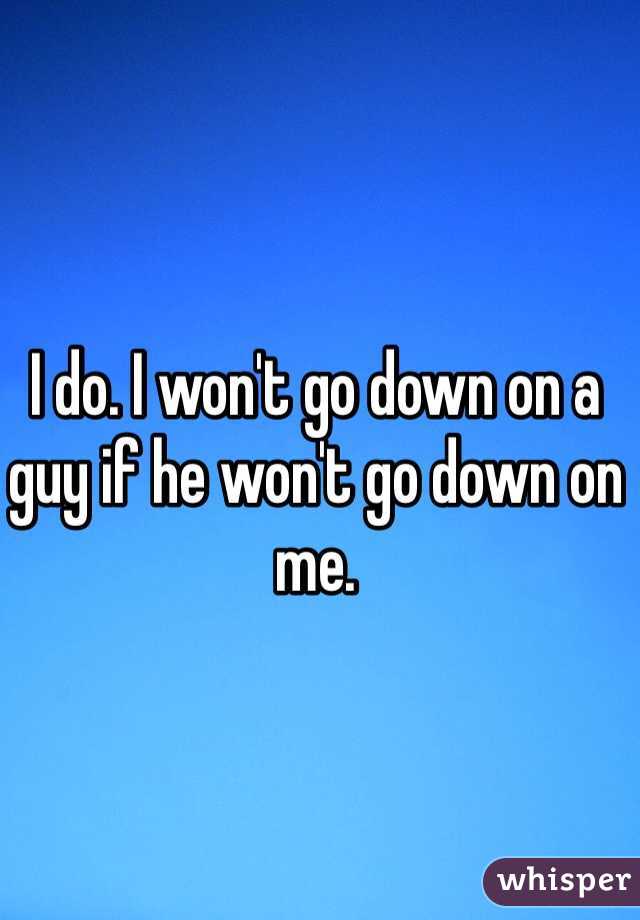I do. I won't go down on a guy if he won't go down on me. 