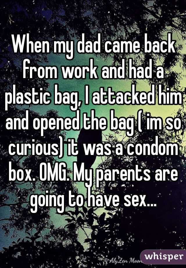 When my dad came back from work and had a plastic bag, I attacked him and opened the bag ( im so curious) it was a condom box. OMG. My parents are going to have sex...