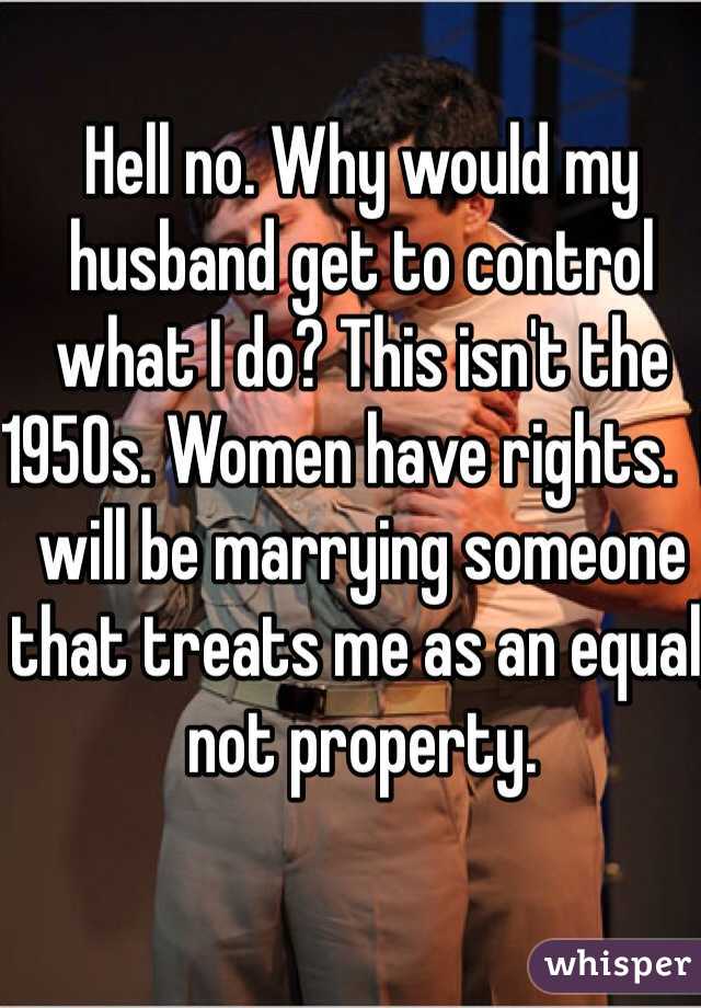 Hell no. Why would my husband get to control what I do? This isn't the 1950s. Women have rights.  I will be marrying someone that treats me as an equal, not property. 