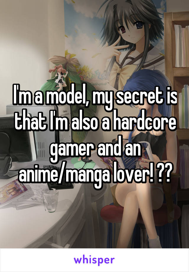 I'm a model, my secret is that I'm also a hardcore gamer and an anime/manga lover! 🙊🙊