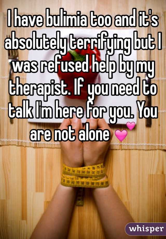 I have bulimia too and it's absolutely terrifying but I was refused help by my therapist. If you need to talk I'm here for you. You are not alone 💕 