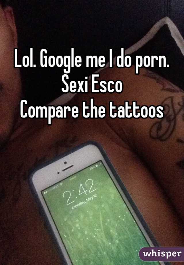 Lol. Google me I do porn. Sexi Esco 
Compare the tattoos 