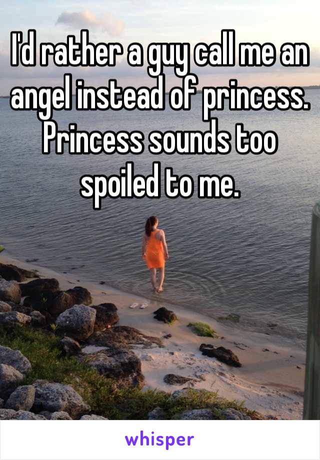I'd rather a guy call me an angel instead of princess. Princess sounds too spoiled to me. 