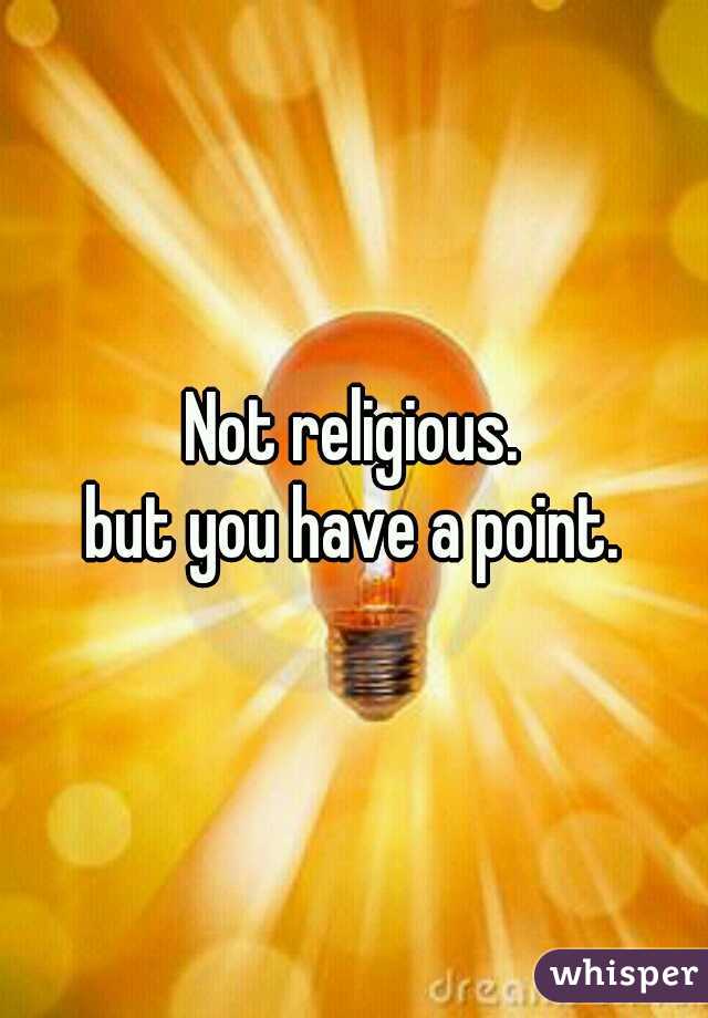 Not religious.

but you have a point.