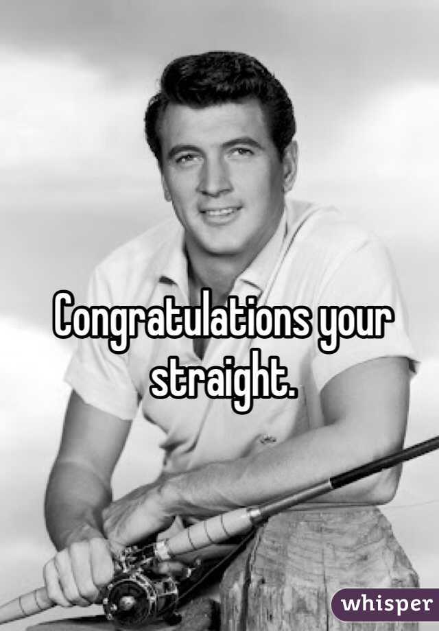 Congratulations your straight. 