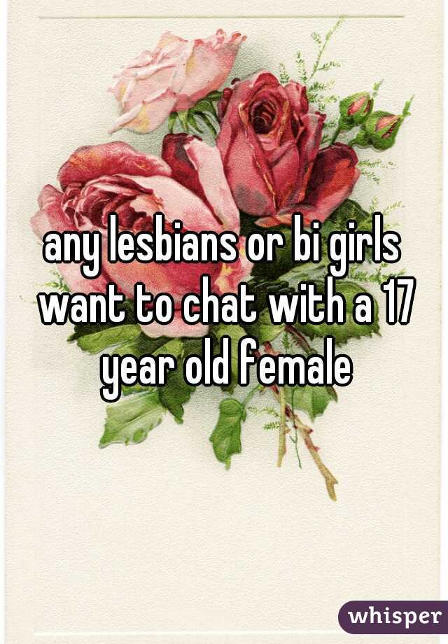 any lesbians or bi girls want to chat with a 17 year old female