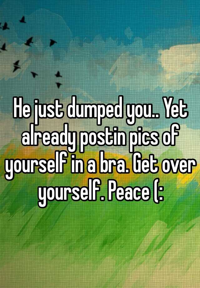 he-just-dumped-you-yet-already-postin-pics-of-yourself-in-a-bra-get