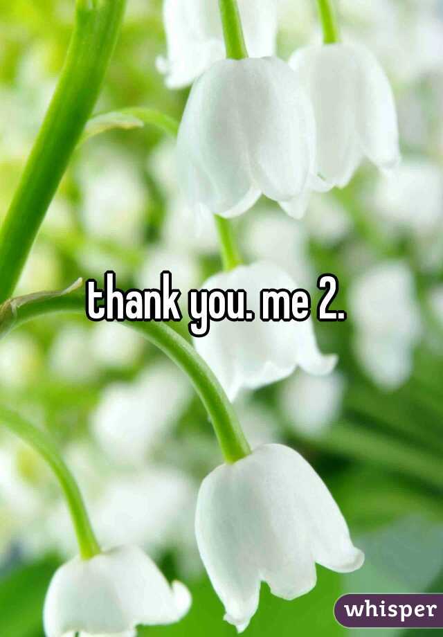 thank you. me 2. 