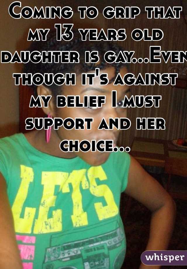Coming to grip that my 13 years old daughter is gay...Even though it's against my belief I must support and her choice...