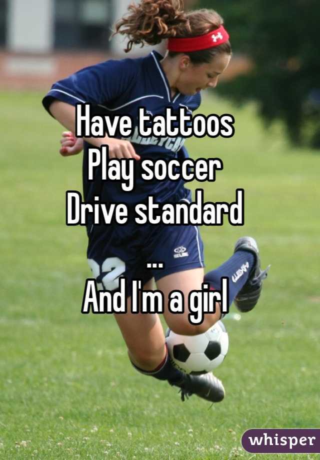 Have tattoos 
Play soccer 
Drive standard 
...
And I'm a girl