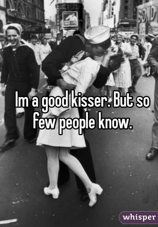 Im a good kisser. But so few people know.