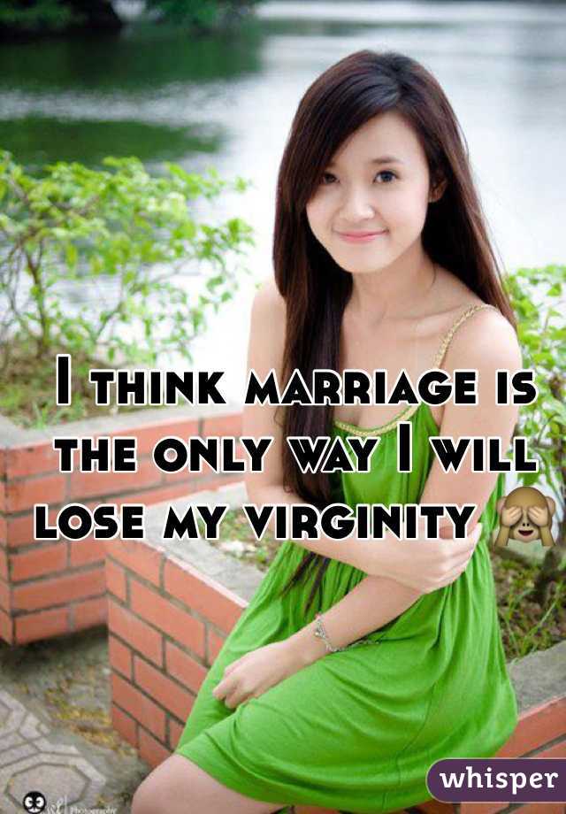 I think marriage is the only way I will lose my virginity 🙈