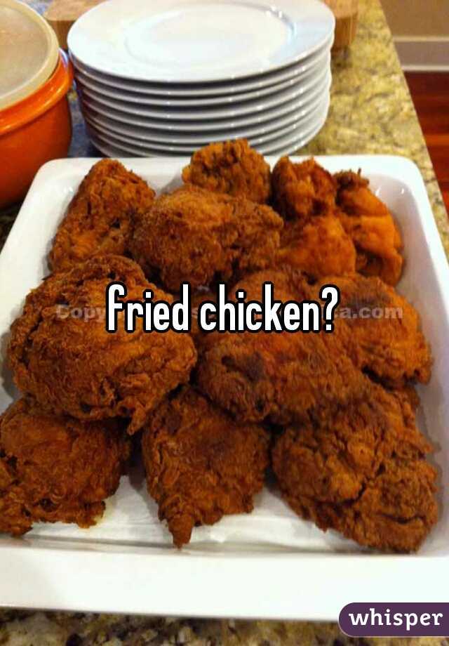 fried chicken?