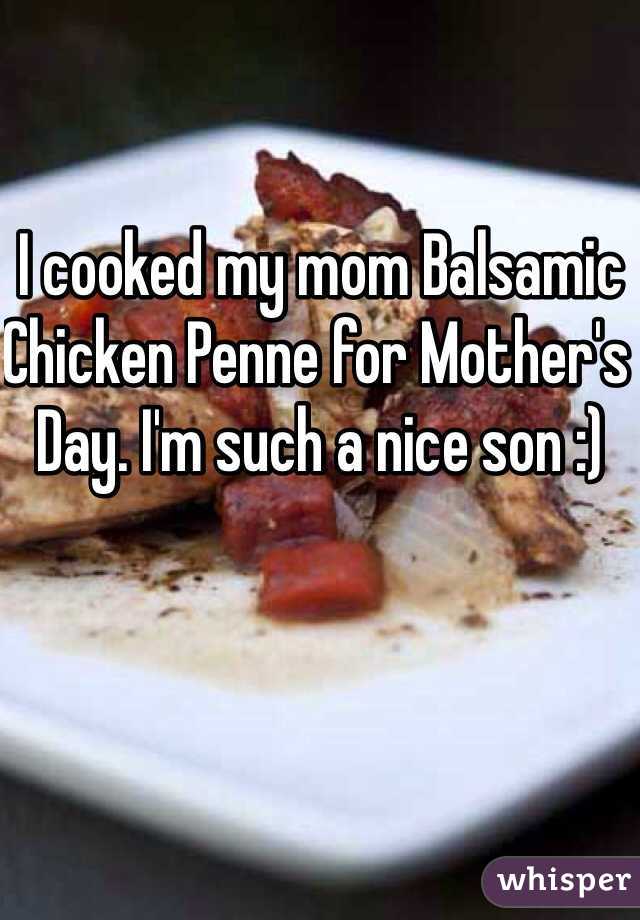 I cooked my mom Balsamic Chicken Penne for Mother's Day. I'm such a nice son :)