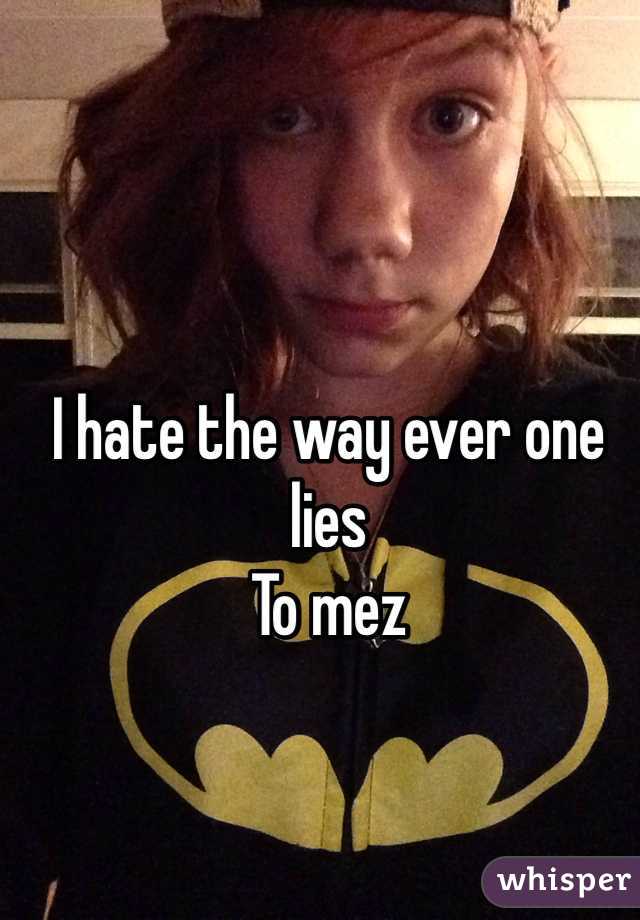 I hate the way ever one lies
To mez

