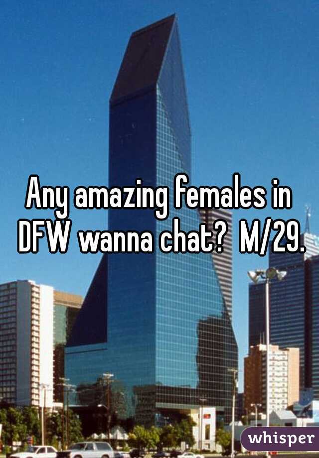 Any amazing females in DFW wanna chat?  M/29.
