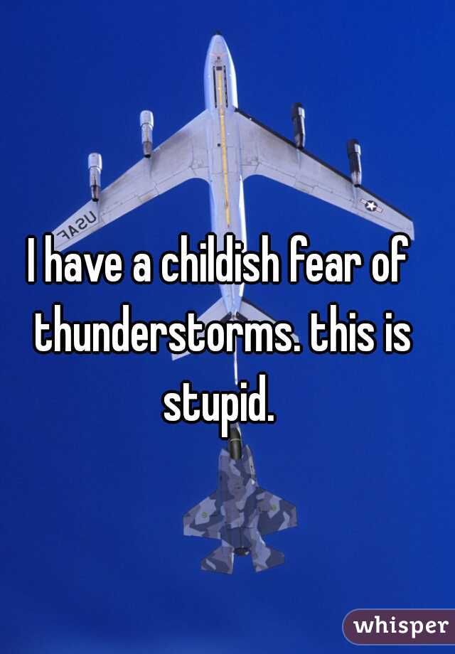 I have a childish fear of thunderstorms. this is stupid. 