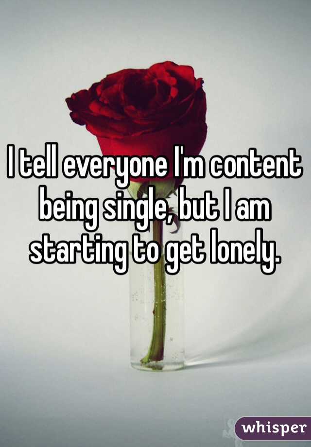 I tell everyone I'm content being single, but I am starting to get lonely.