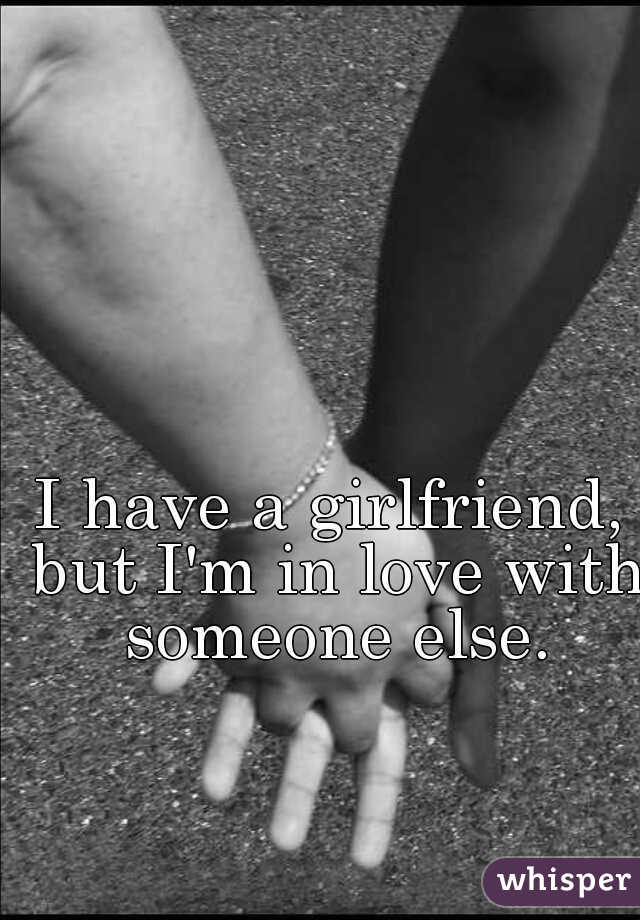 I have a girlfriend, but I'm in love with someone else.