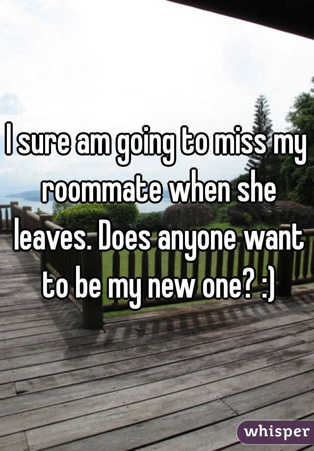 I sure am going to miss my roommate when she leaves. Does anyone want to be my new one? :)