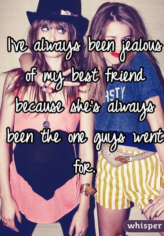 I've always been jealous of my best friend because she's always been the one guys went for.