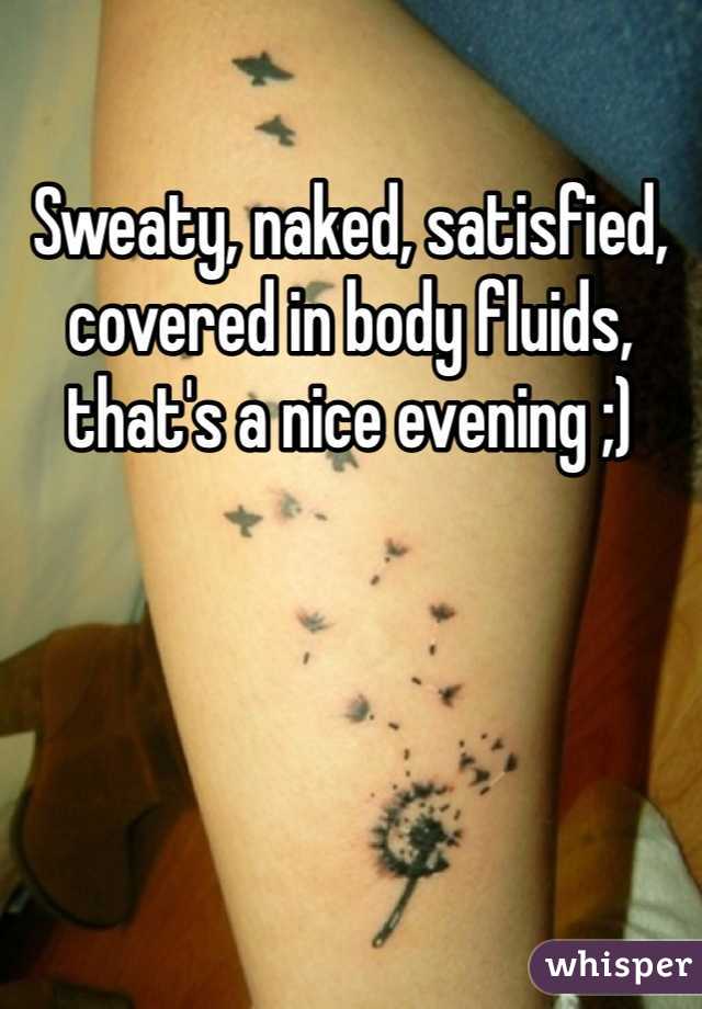 Sweaty, naked, satisfied, covered in body fluids, that's a nice evening ;)
