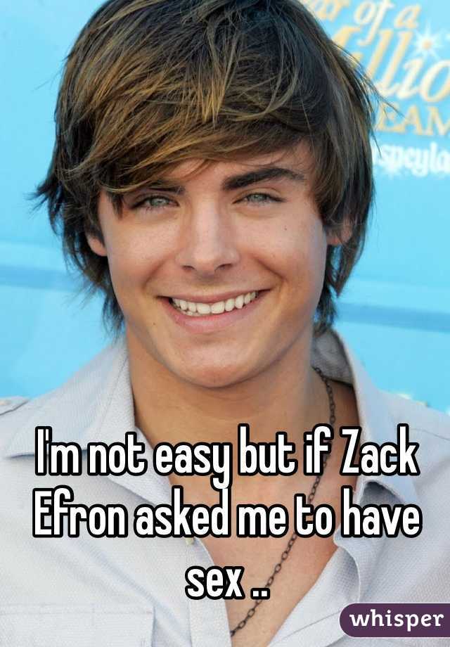 I'm not easy but if Zack Efron asked me to have sex ..  