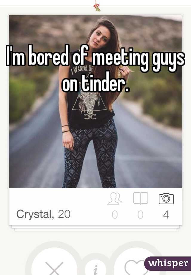 I'm bored of meeting guys on tinder.