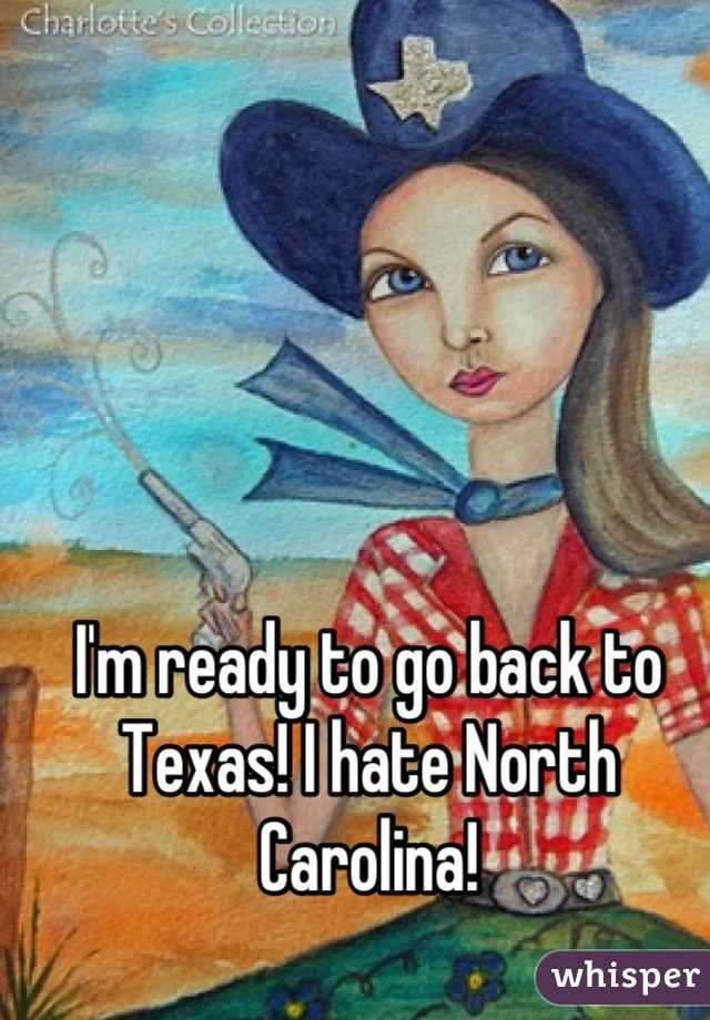 I'm ready to go back to Texas! I hate North Carolina!