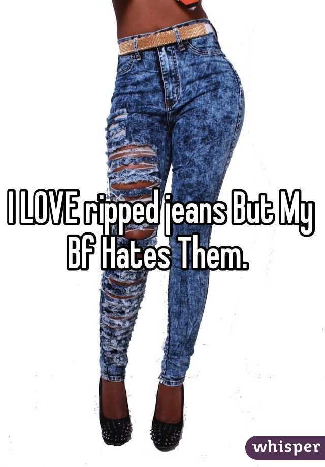 I LOVE ripped jeans But My Bf Hates Them. 