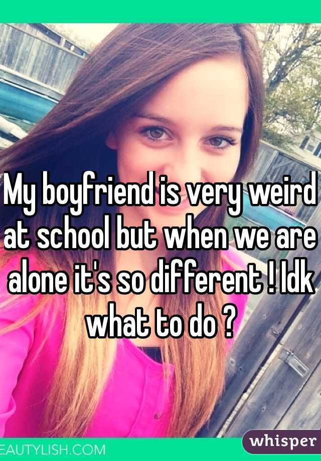 My boyfriend is very weird at school but when we are alone it's so different ! Idk what to do ?
