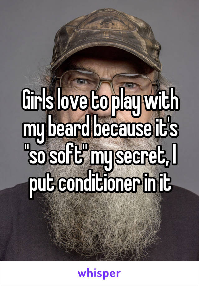 Girls love to play with my beard because it's "so soft" my secret, I put conditioner in it